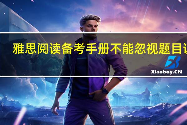 雅思阅读备考手册不能忽视题目说明