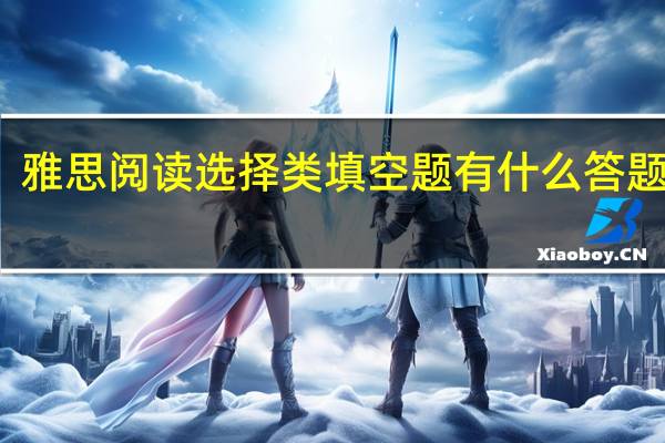 雅思阅读选择类填空题有什么答题技巧
