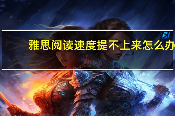 雅思阅读速度提不上来怎么办