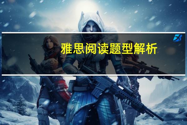 雅思阅读题型解析,雅思新手必看知识