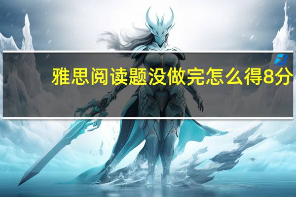 雅思阅读题没做完怎么得8分