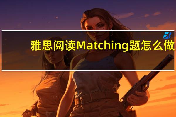 雅思阅读Matching题怎么做