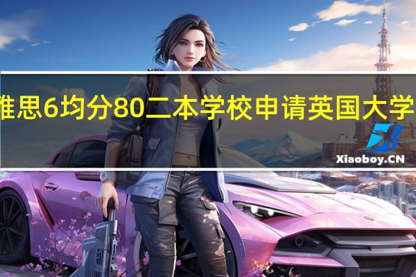 雅思6 均分80 二本学校 申请英国大学研究生