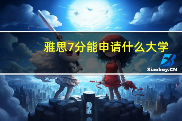 雅思7分能申请什么大学,各国雅思成绩要求介绍