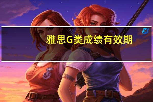 雅思G类成绩有效期