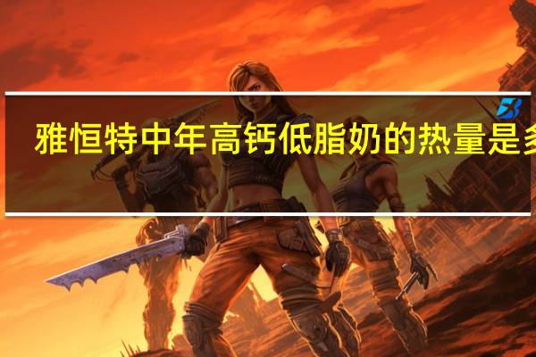 雅恒特 中年高钙低脂奶的热量是多少