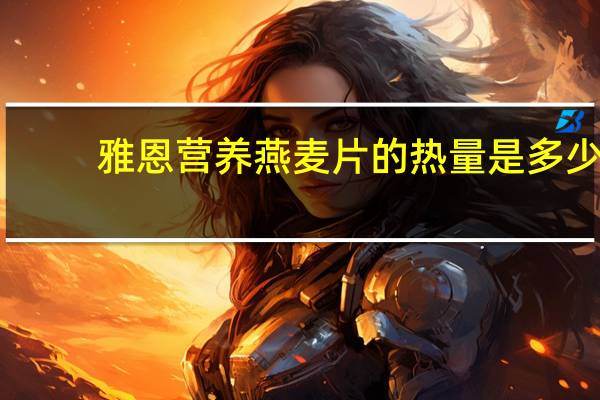 雅恩 营养燕麦片的热量是多少