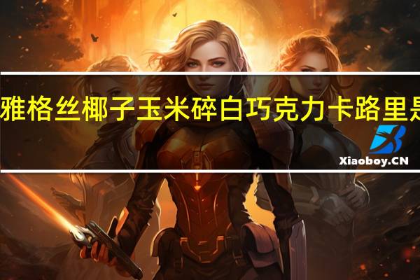 雅格丝 椰子玉米碎白巧克力卡路里是多少