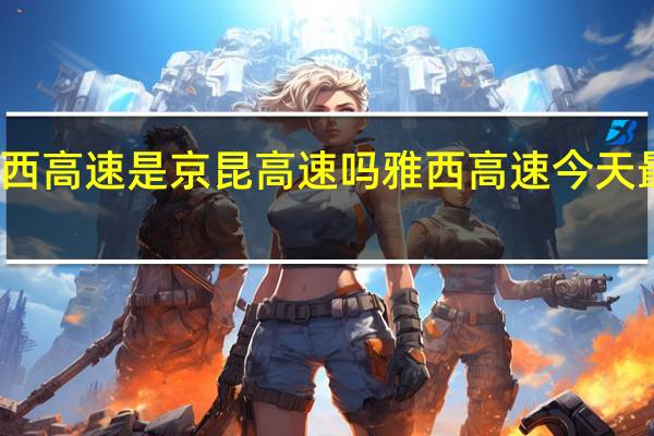 雅西高速是京昆高速吗 雅西高速今天最新消息