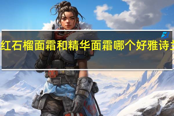 雅诗兰黛红石榴面霜和精华面霜哪个好 雅诗兰黛红石榴面霜