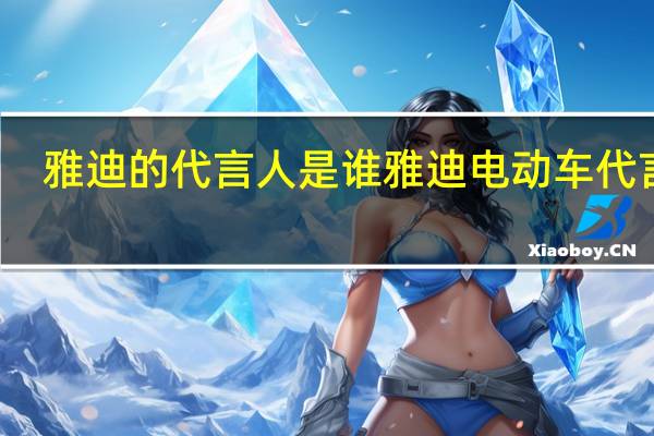 雅迪的代言人是谁 雅迪电动车代言人