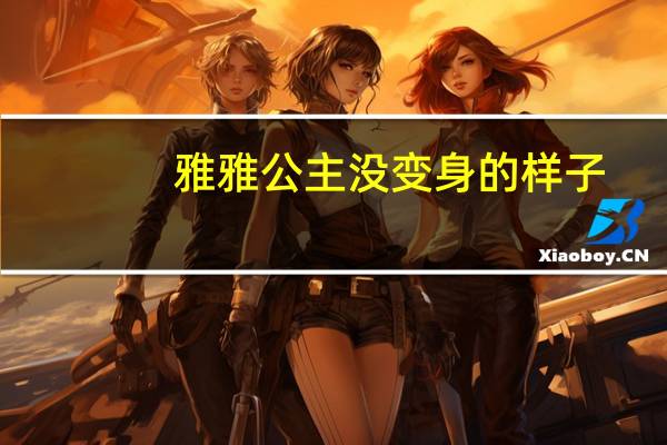 雅雅公主没变身的样子（雅雅公主没变身图片）
