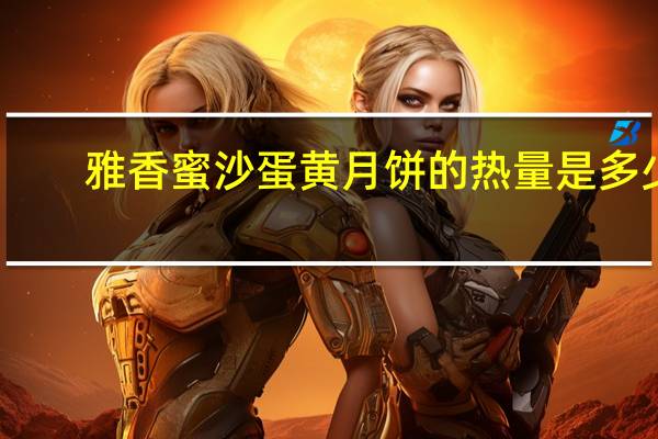 雅香蜜沙蛋黄月饼的热量是多少