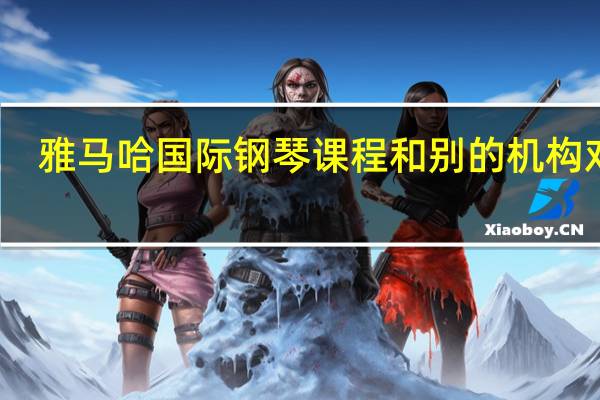 雅马哈国际钢琴课程和别的机构对比