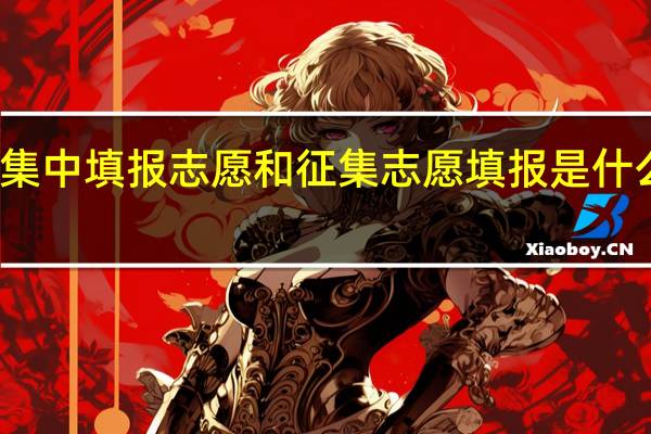 集中填报志愿和征集志愿填报是什么意思