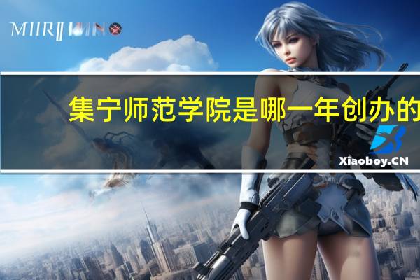 集宁师范学院是哪一年创办的