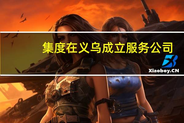 集度在义乌成立服务公司