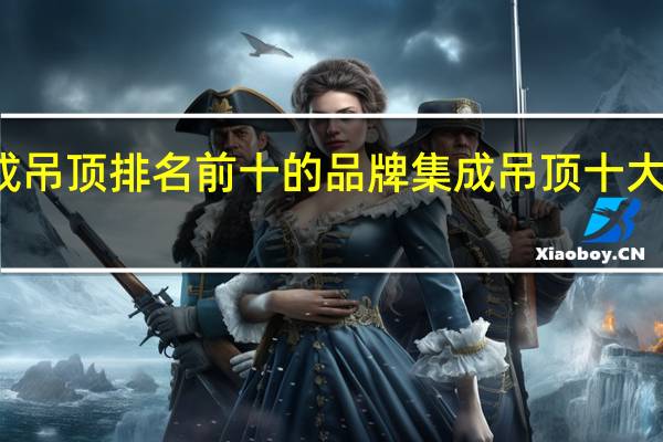 集成吊顶排名前十的品牌 集成吊顶十大品牌排名