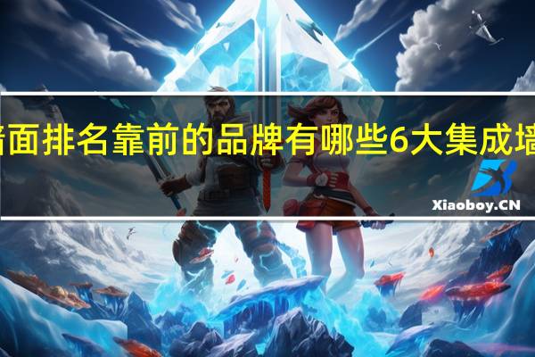 集成墙面排名靠前的品牌有哪些 6大集成墙面品牌推荐