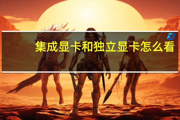集成显卡和独立显卡怎么看（独立显卡怎么看）