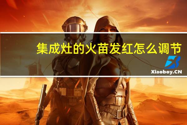 集成灶的火苗发红怎么调节