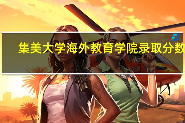 集美大学海外教育学院录取分数线（集美大学海外教育学院）