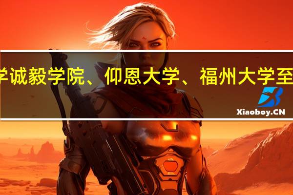 集美大学诚毅学院、仰恩大学、福州大学至诚学院哪个好