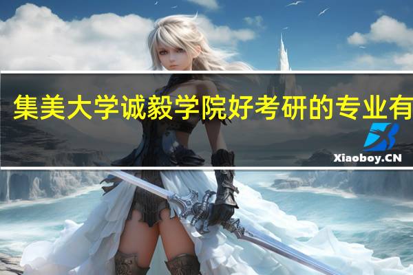 集美大学诚毅学院好考研的专业有哪些