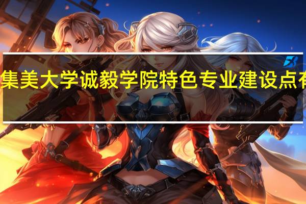 集美大学诚毅学院特色专业建设点有哪些