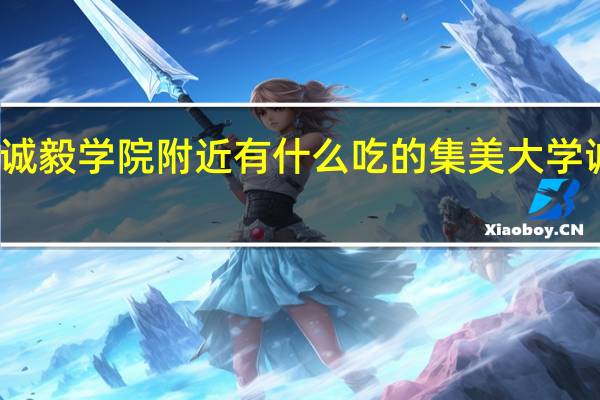 集美大学诚毅学院附近有什么吃的 集美大学诚毅学院怎么样