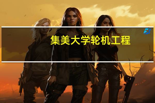 集美大学轮机工程（集美大学轮机学院官网）