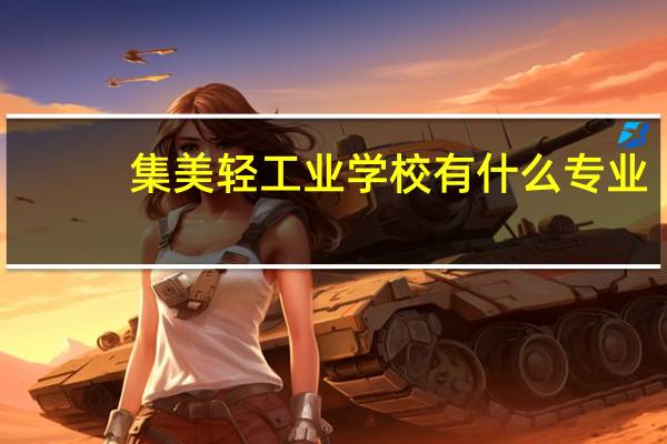 集美轻工业学校有什么专业