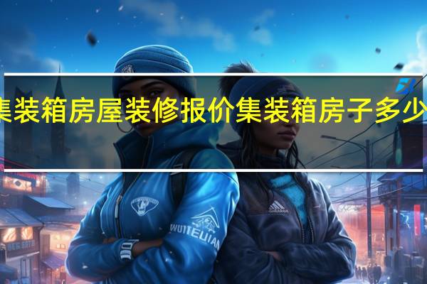 集装箱房屋装修报价 集装箱房子多少钱一个