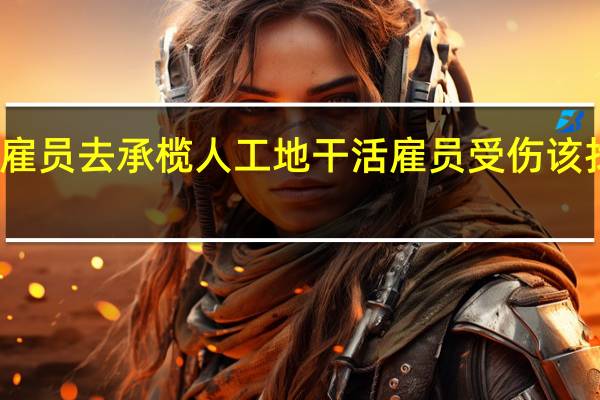 雇主指派雇员去承榄人工地干活雇员受伤该找谁来承担责任