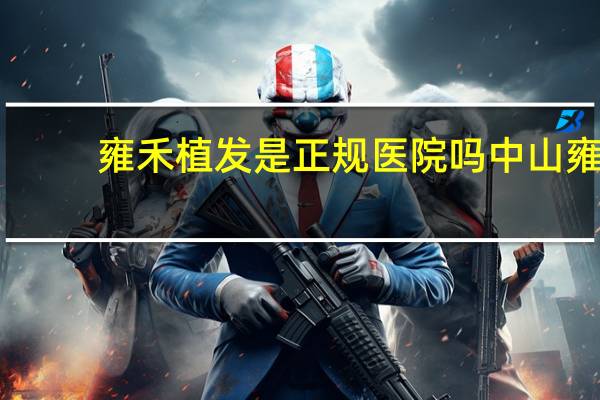 雍禾植发是正规医院吗 中山雍禾植发靠谱吗