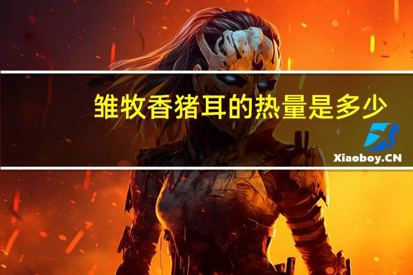 雏牧香 猪耳的热量是多少