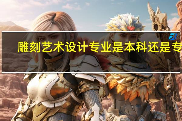 雕刻艺术设计专业是本科还是专科
