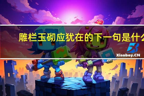 雕栏玉砌应犹在的下一句是什么