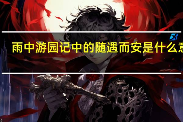 雨中游园记中的随遇而安是什么意思