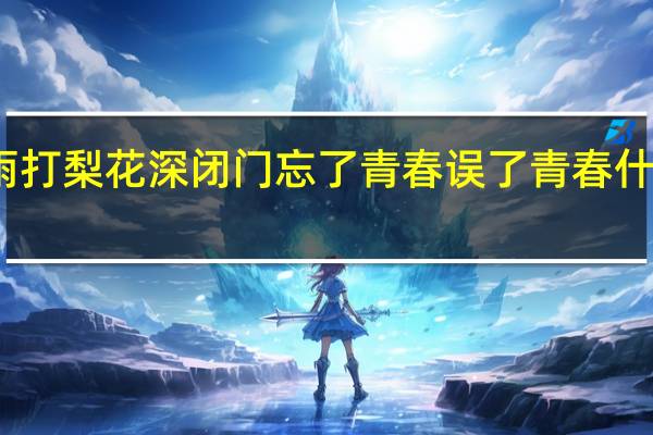 雨打梨花深闭门忘了青春误了青春什么意思