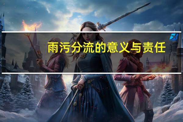 雨污分流的意义与责任（雨污分流的意义）