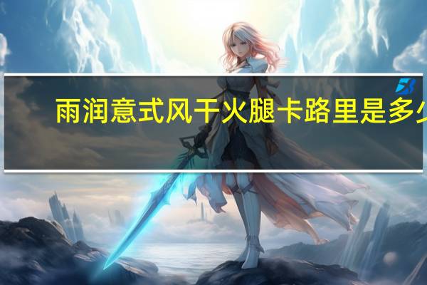 雨润 意式风干火腿卡路里是多少