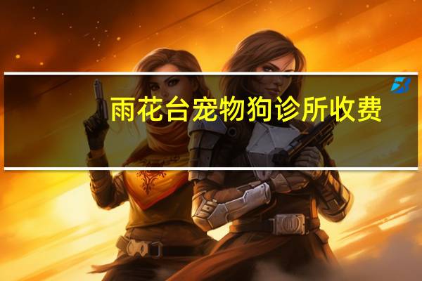 雨花台宠物狗诊所收费