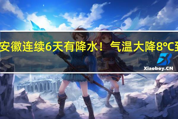 雨雨雨！安徽连续6天有降水！气温大降8℃ 到底什么情况嘞
