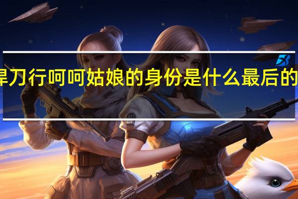 雪中悍刀行呵呵姑娘的身份是什么 最后的结局是什么　