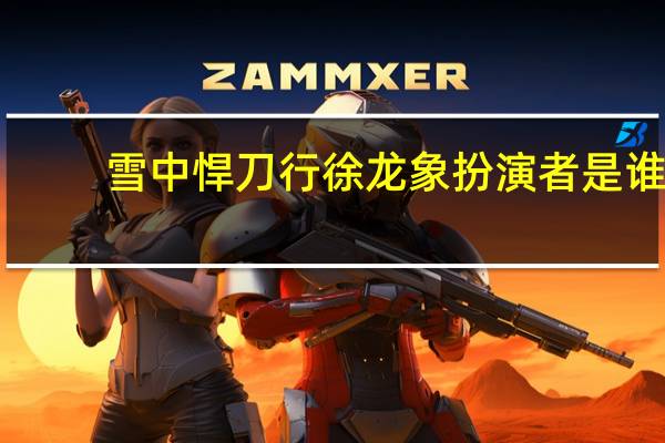 雪中悍刀行徐龙象扮演者是谁　