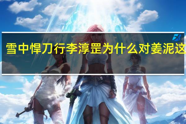 雪中悍刀行李淳罡为什么对姜泥这么好　