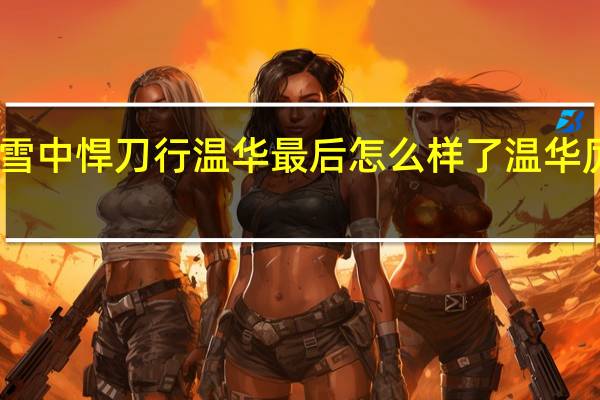 雪中悍刀行温华最后怎么样了 温华厉害吗　