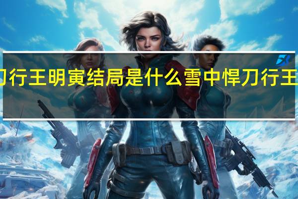 雪中悍刀行王明寅结局是什么 雪中悍刀行王明寅什么境界　