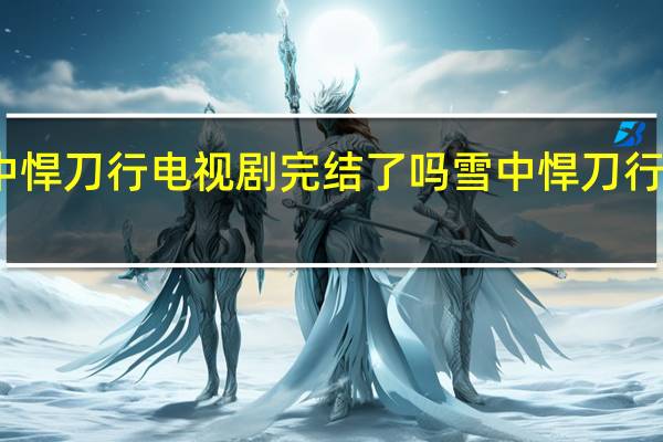 雪中悍刀行电视剧完结了吗 雪中悍刀行赵楷结局